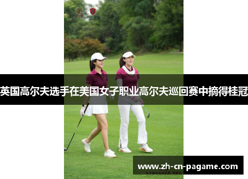 英国高尔夫选手在美国女子职业高尔夫巡回赛中摘得桂冠 英国高尔夫选手在美国女子职业高尔夫巡回赛中摘得桂冠