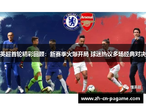 英超首轮精彩回顾:新赛季火爆开局 球迷热议多场经典对决 英超首轮精彩回顾:新赛季火爆开局 球迷热议多场经典对决