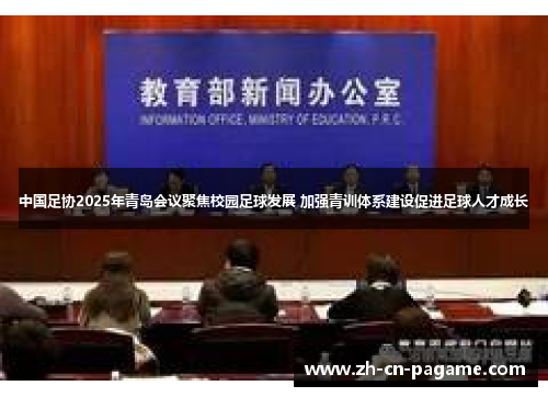 中国足协2025年青岛会议聚焦校园足球发展 加强青训体系建设促进足球人才成长 中国足协2025年青岛会议聚焦校园足球发展 加强青训体系建设促进足球人才成长