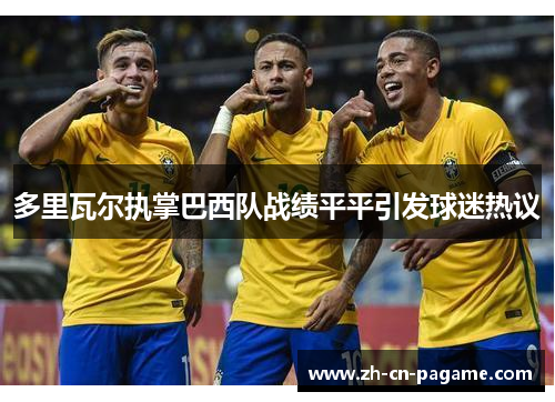 多里瓦尔执掌巴西队战绩平平引发球迷热议