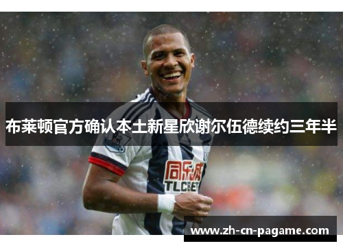 布莱顿官方确认本土新星欣谢尔伍德续约三年半 布莱顿官方确认本土新星欣谢尔伍德续约三年半