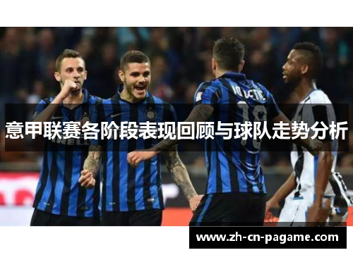 意甲联赛各阶段表现回顾与球队走势分析