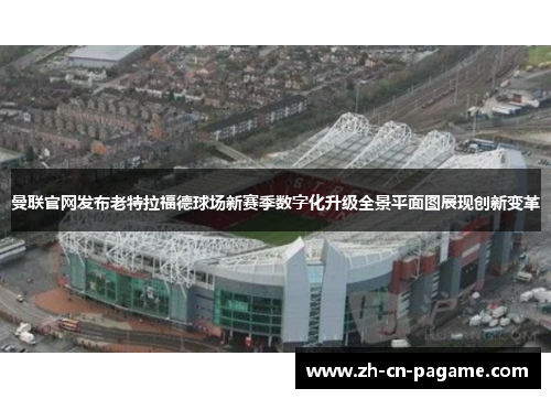 曼联官网发布老特拉福德球场新赛季数字化升级全景平面图展现创新变革