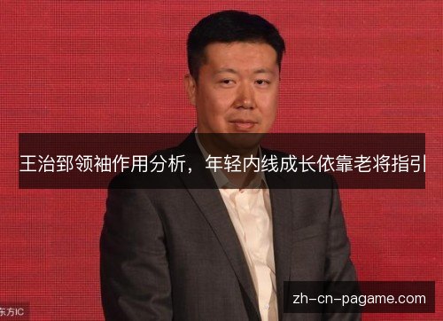 王治郅领袖作用分析，年轻内线成长依靠老将指引
