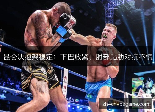 昆仑决抱架稳定：下巴收紧，肘部贴肋对抗不慌