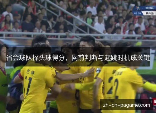 省会球队探头球得分，网前判断与起跳时机成关键